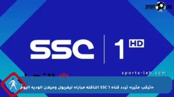 «ترقب مثير» تردد قناة SSC 1 الناقلة مباراة ليفربول وميلان الودية اليوم